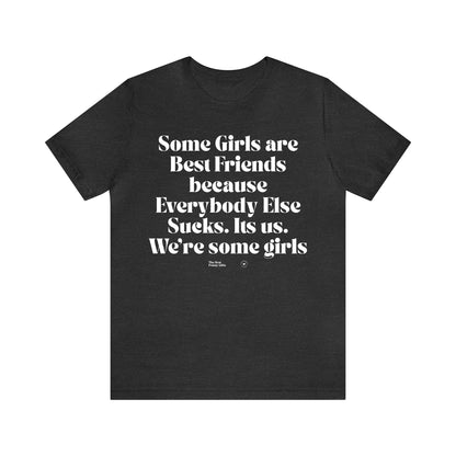 Funny Shirts for Women - Some Girls Are Best Friends Because Everybody Else Sucks. Its Us. We're Some Girls - Women’s T Shirts