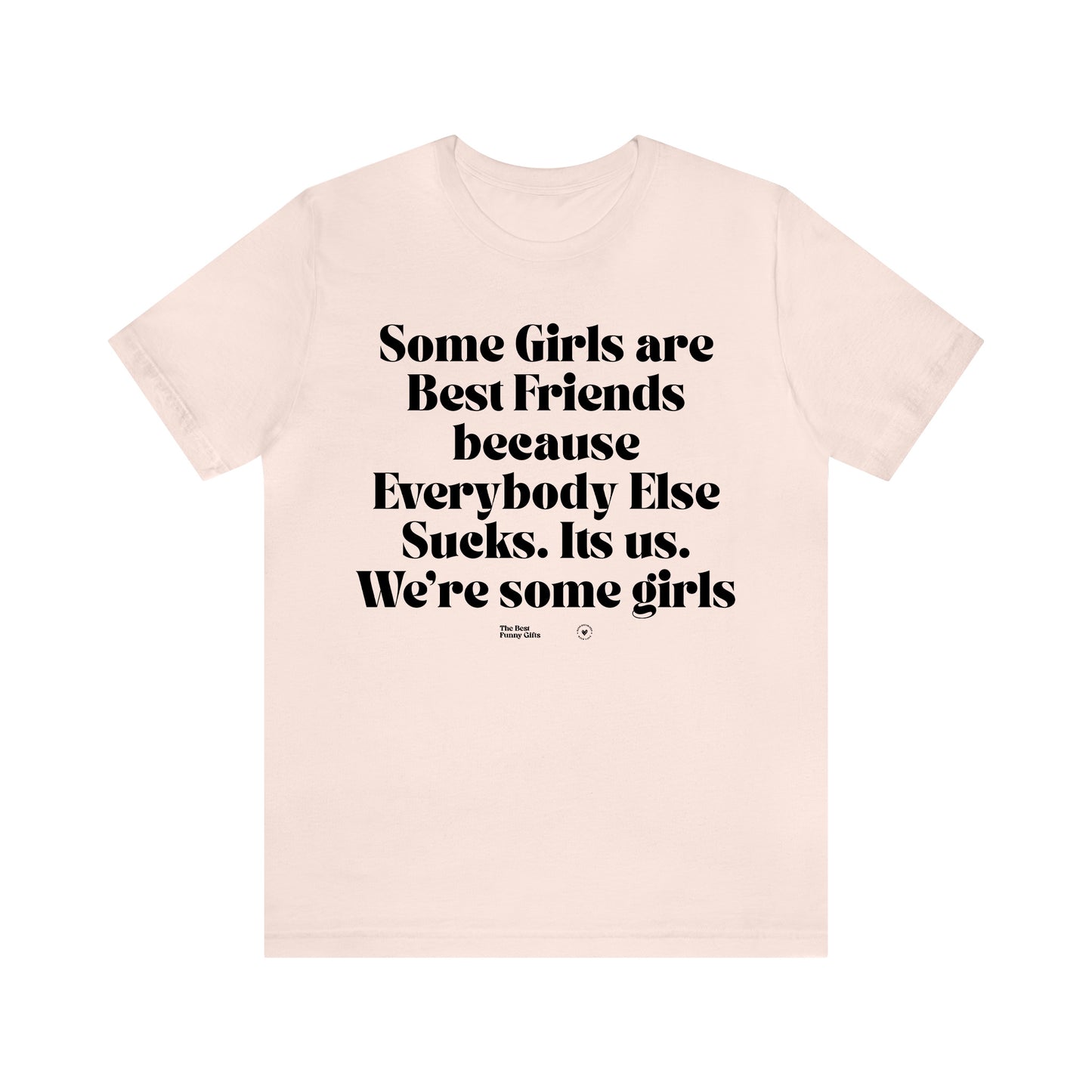 Funny Shirts for Women - Some Girls Are Best Friends Because Everybody Else Sucks. Its Us. We're Some Girls - Women’s T Shirts
