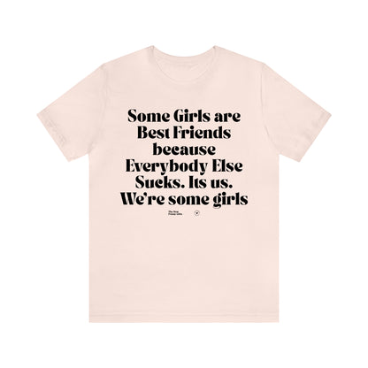 Funny Shirts for Women - Some Girls Are Best Friends Because Everybody Else Sucks. Its Us. We're Some Girls - Women’s T Shirts