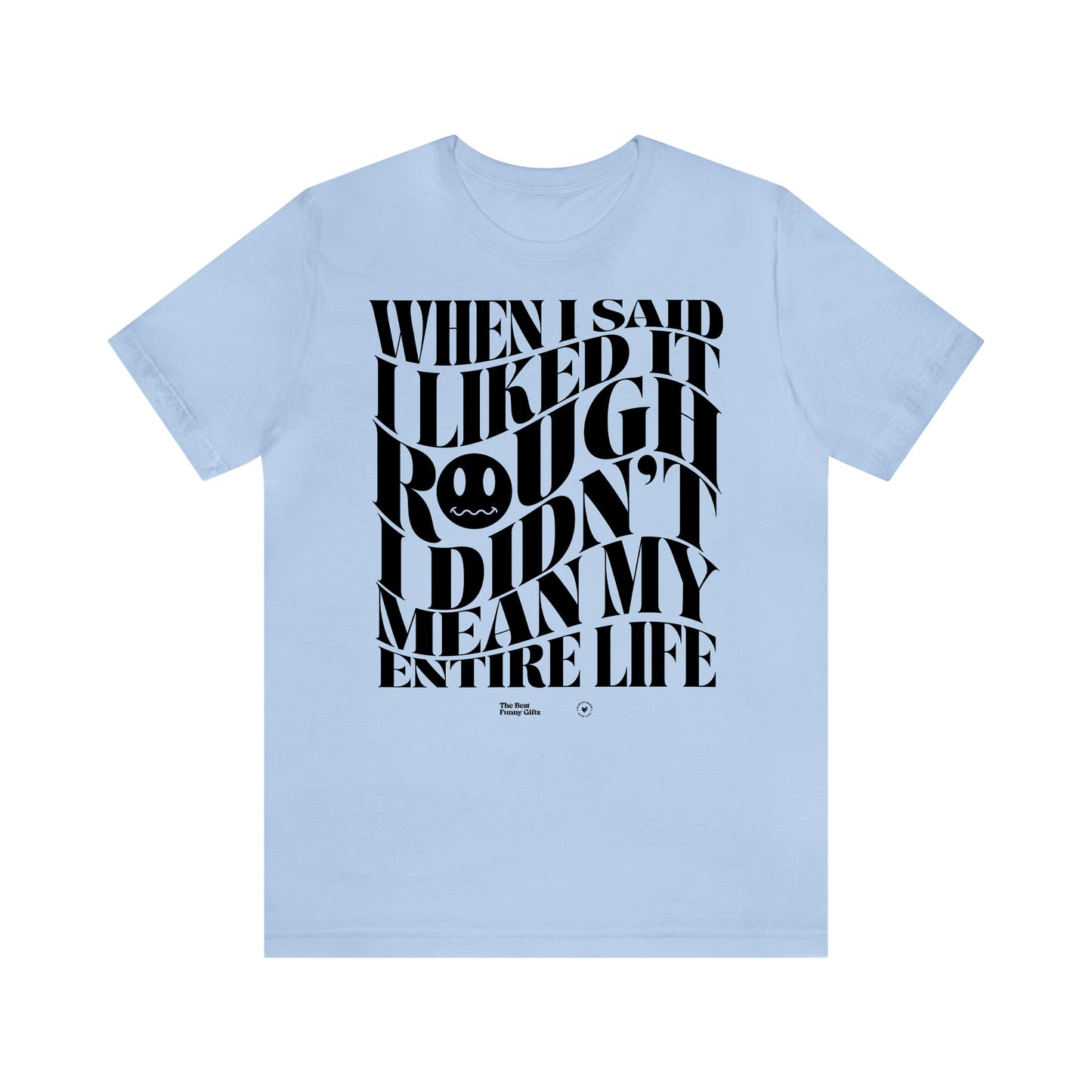 Funny Shirts for Women - When I Said I Liked It Rough I Didn't Mean My Entire Life - Women’s T Shirts