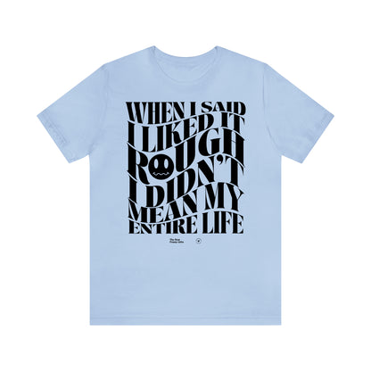 Funny Shirts for Women - When I Said I Liked It Rough I Didn't Mean My Entire Life - Women’s T Shirts